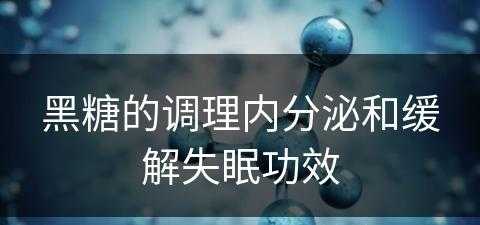 黑糖的调理内分泌和缓解失眠功效